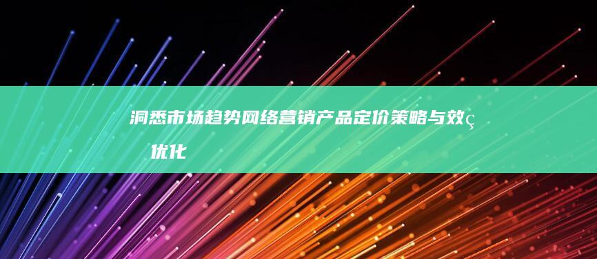 洞悉市场趋势：网络营销产品定价策略与效益优化